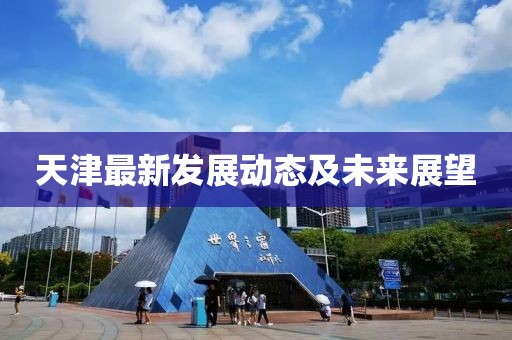 天津最新發(fā)展動(dòng)態(tài)及未來展望
