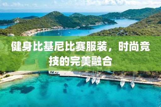 健身比基尼比賽服裝，時(shí)尚競(jìng)技的完美融合