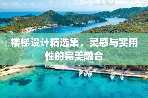 樓梯設(shè)計精選集，靈感與實用性的完美融合