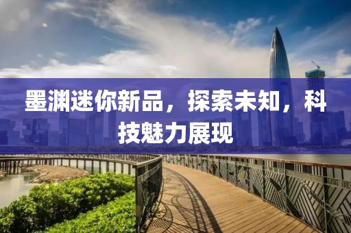 墨淵迷你新品，探索未知，科技魅力展現(xiàn)