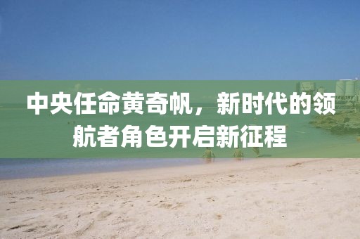 中央任命黃奇帆，新時(shí)代的領(lǐng)航者角色開(kāi)啟新征程