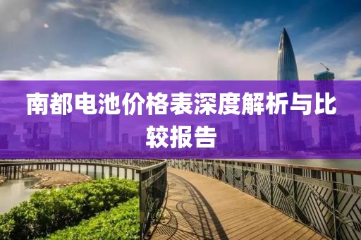 南都電池價格表深度解析與比較報告