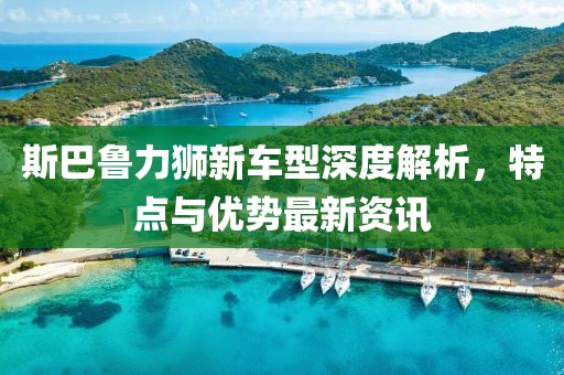 斯巴魯力獅新車型深度解析，特點(diǎn)與優(yōu)勢(shì)最新資訊