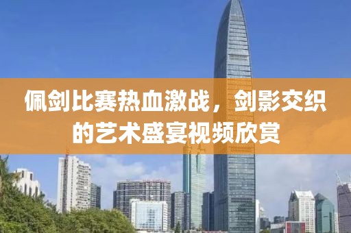 佩劍比賽熱血激戰(zhàn)，劍影交織的藝術(shù)盛宴視頻欣賞