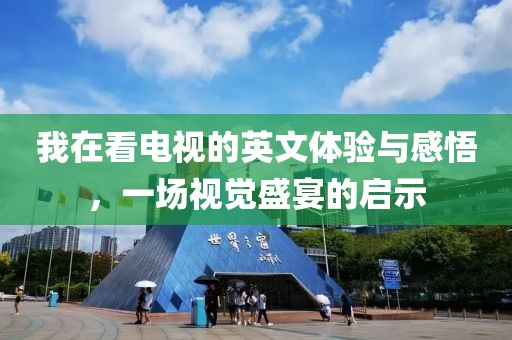 我在看電視的英文體驗與感悟，一場視覺盛宴的啟示