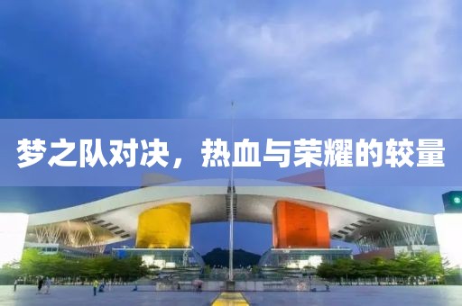 夢之隊(duì)對決，熱血與榮耀的較量