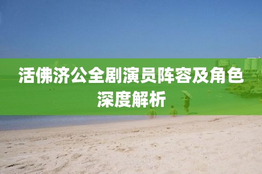 活佛濟公全劇演員陣容及角色深度解析