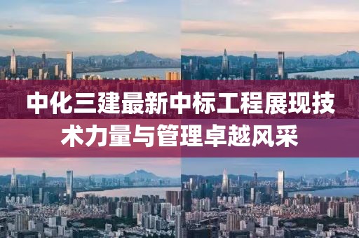 中化三建最新中標工程展現(xiàn)技術力量與管理卓越風采