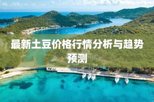最新土豆價格行情分析與趨勢預(yù)測