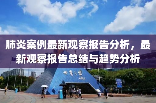 肺炎案例最新觀察報(bào)告分析，最新觀察報(bào)告總結(jié)與趨勢分析