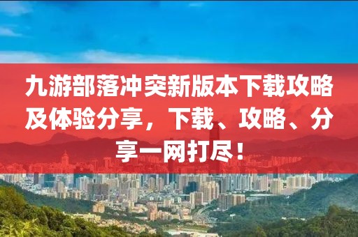 九游部落沖突新版本下載攻略及體驗分享，下載、攻略、分享一網(wǎng)打盡！