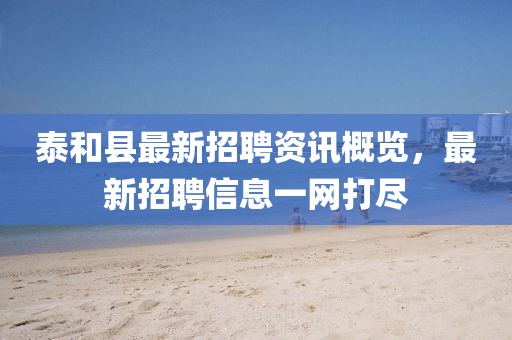 泰和縣最新招聘資訊概覽，最新招聘信息一網(wǎng)打盡
