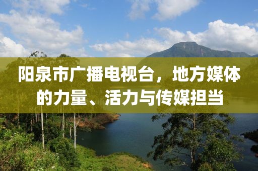陽(yáng)泉市廣播電視臺(tái)，地方媒體的力量、活力與傳媒擔(dān)當(dāng)