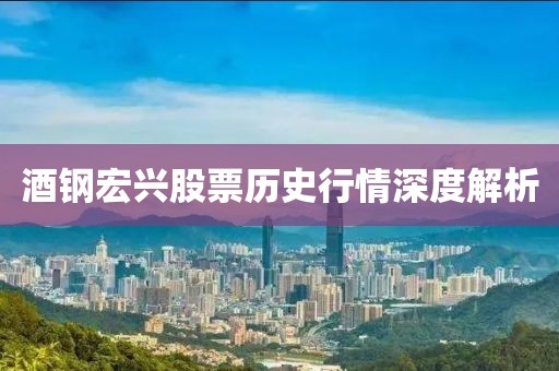 酒鋼宏興股票歷史行情深度解析