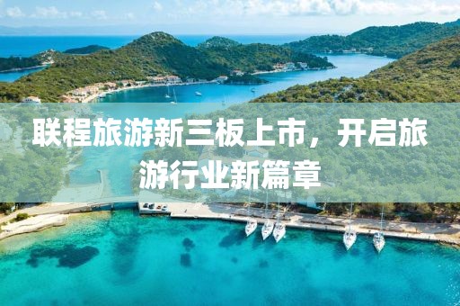 聯(lián)程旅游新三板上市，開(kāi)啟旅游行業(yè)新篇章