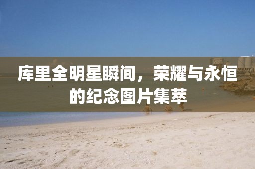 庫里全明星瞬間，榮耀與永恒的紀(jì)念圖片集萃