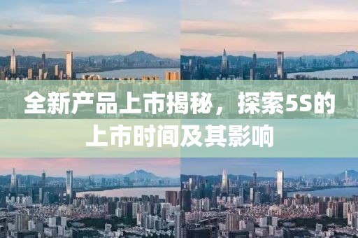 全新產(chǎn)品上市揭秘，探索5S的上市時間及其影響