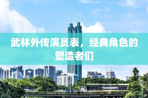 武林外傳演員表，經(jīng)典角色的塑造者們