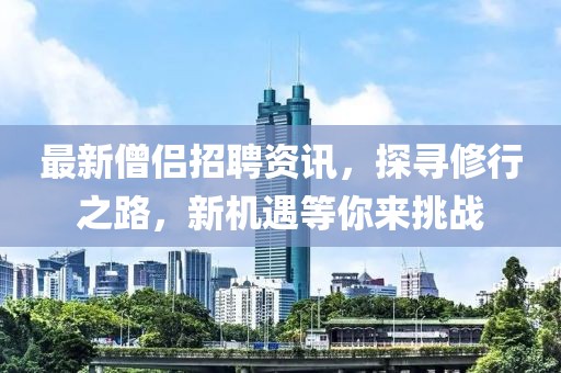 最新僧侶招聘資訊，探尋修行之路，新機(jī)遇等你來(lái)挑戰(zhàn)