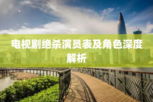 電視劇絕殺演員表及角色深度解析
