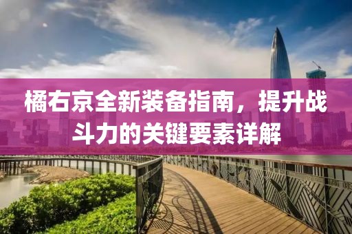 橘右京全新裝備指南，提升戰(zhàn)斗力的關(guān)鍵要素詳解