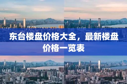 東臺樓盤價格大全，最新樓盤價格一覽表