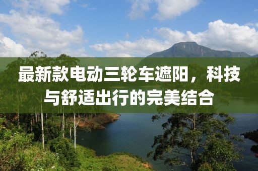 最新款電動三輪車遮陽，科技與舒適出行的完美結(jié)合