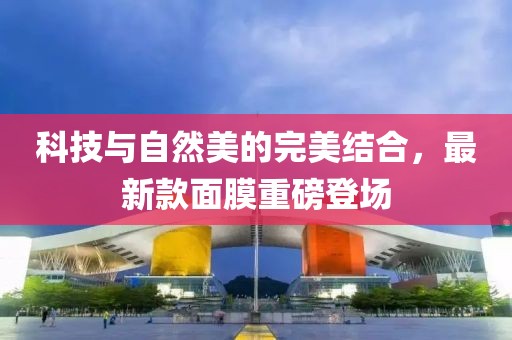 科技與自然美的完美結(jié)合，最新款面膜重磅登場(chǎng)