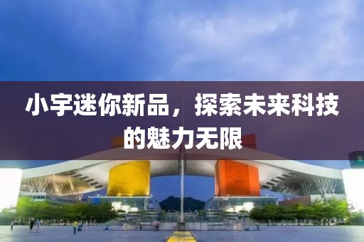 小宇迷你新品，探索未來科技的魅力無限
