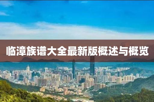 臨漳族譜大全最新版概述與概覽