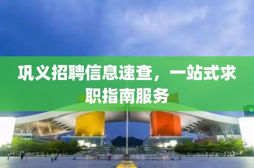 鞏義招聘信息速查，一站式求職指南服務