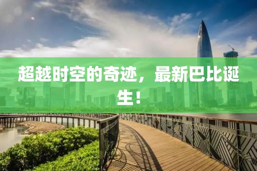 超越時(shí)空的奇跡，最新巴比誕生！