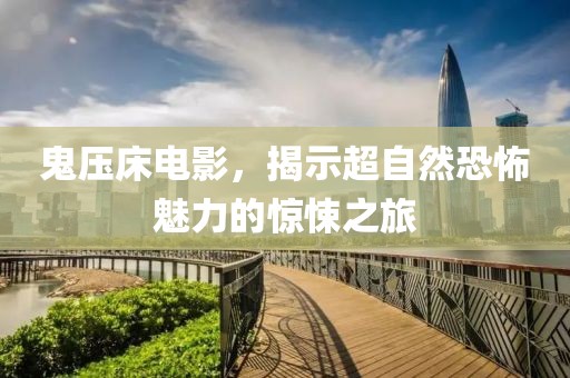 鬼壓床電影，揭示超自然恐怖魅力的驚悚之旅
