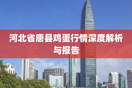 河北省唐縣雞蛋行情深度解析與報告