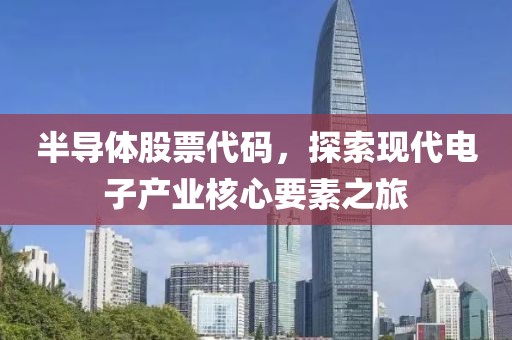 半導(dǎo)體股票代碼，探索現(xiàn)代電子產(chǎn)業(yè)核心要素之旅