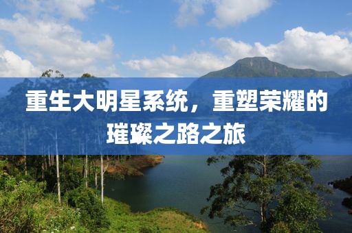 重生大明星系統(tǒng)，重塑榮耀的璀璨之路之旅