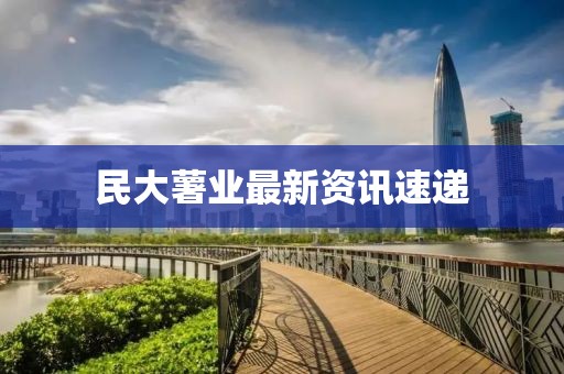 民大薯業(yè)最新資訊速遞