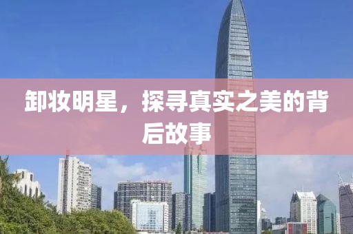 卸妝明星，探尋真實(shí)之美的背后故事