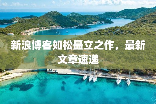 新浪博客如松矗立之作，最新文章速遞