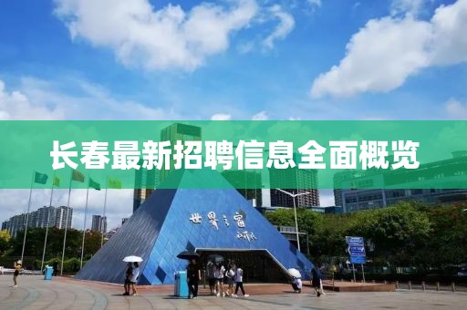 長春最新招聘信息全面概覽