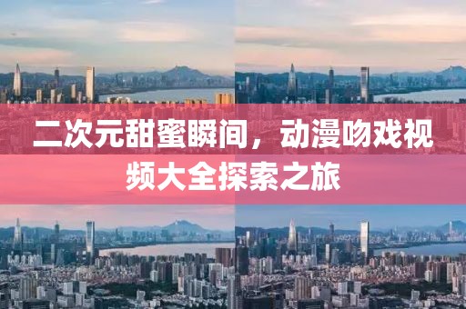 二次元甜蜜瞬間，動漫吻戲視頻大全探索之旅