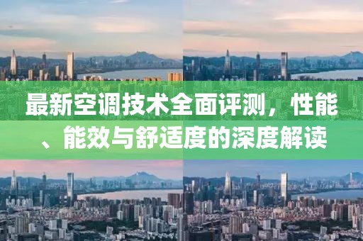 最新空調(diào)技術(shù)全面評(píng)測(cè)，性能、能效與舒適度的深度解讀