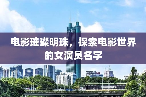 電影璀璨明珠，探索電影世界的女演員名字