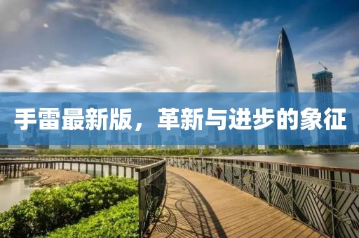 手雷最新版，革新與進(jìn)步的象征