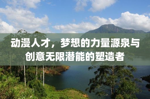 動(dòng)漫人才，夢(mèng)想的力量源泉與創(chuàng)意無限潛能的塑造者