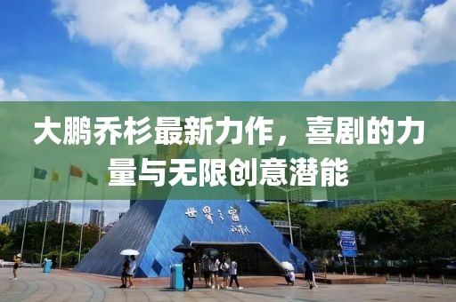 大鵬喬杉最新力作，喜劇的力量與無限創(chuàng)意潛能