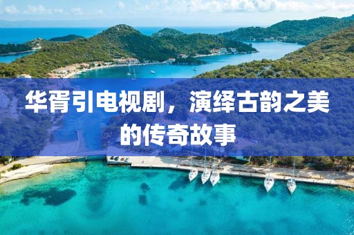華胥引電視劇，演繹古韻之美的傳奇故事