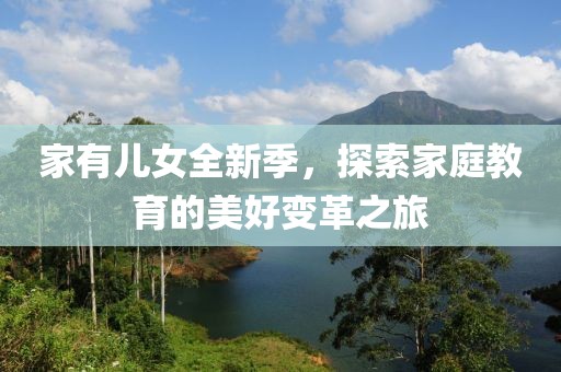 家有兒女全新季，探索家庭教育的美好變革之旅
