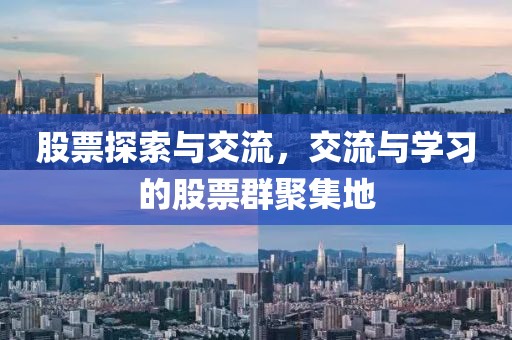 股票探索與交流，交流與學(xué)習(xí)的股票群聚集地
