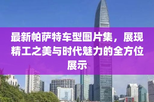 最新帕薩特車型圖片集，展現(xiàn)精工之美與時代魅力的全方位展示